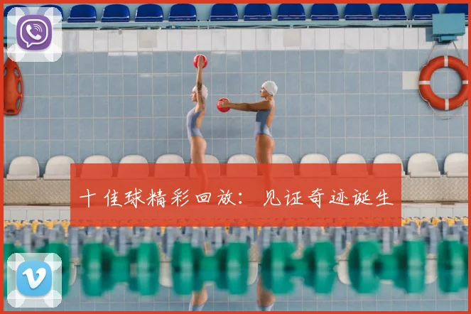十佳球精彩回放：见证奇迹诞生