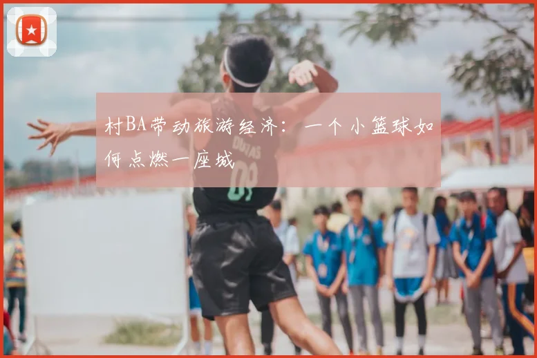 村BA带动旅游经济：一个小篮球如何点燃一座城