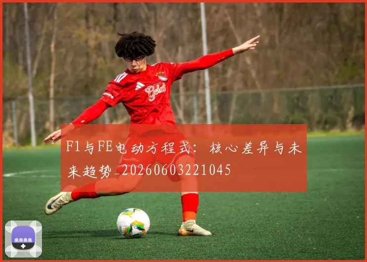 F1与FE电动方程式：核心差异与未来趋势_20260603221045