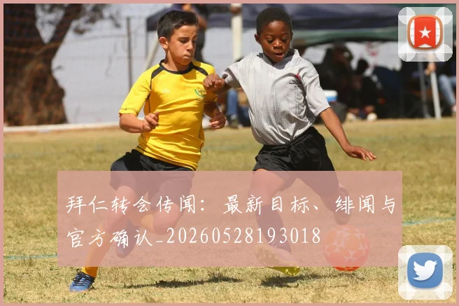 拜仁转会传闻：最新目标、绯闻与官方确认_20260528193018