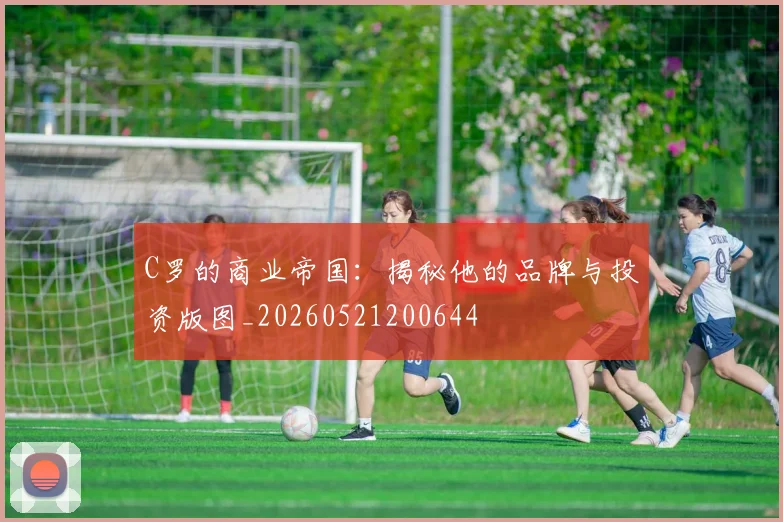 C罗的商业帝国：揭秘他的品牌与投资版图_20260521200644