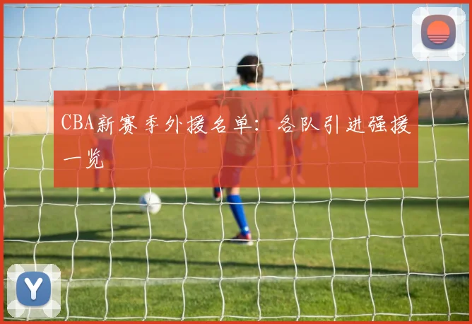 CBA新赛季外援名单：各队引进强援一览