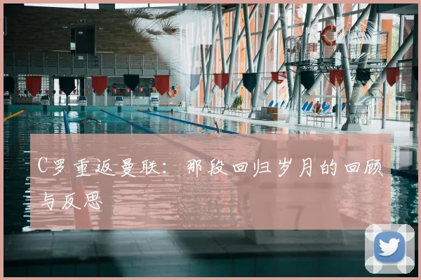 C罗重返曼联：那段回归岁月的回顾与反思