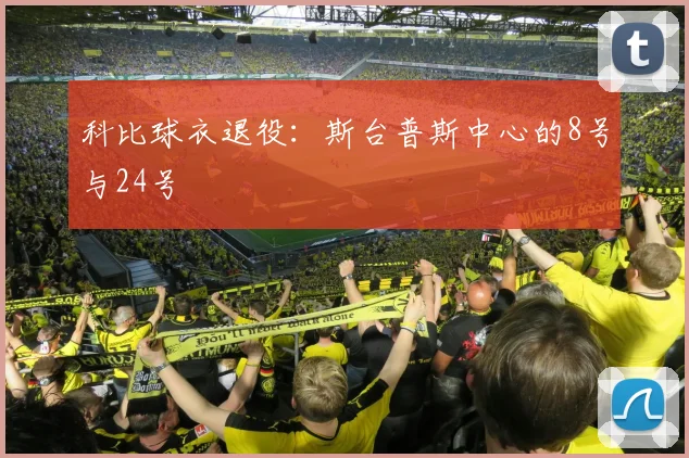 科比球衣退役：斯台普斯中心的8号与24号