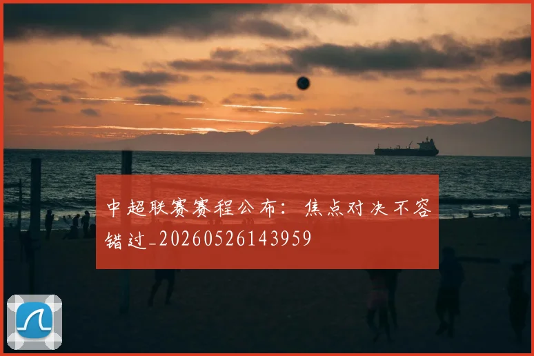 中超联赛赛程公布：焦点对决不容错过_20260526143959