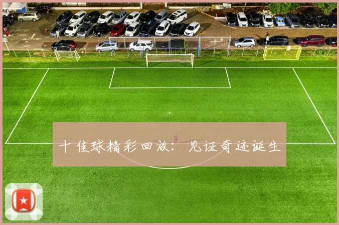 十佳球精彩回放：见证奇迹诞生