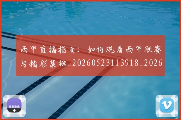 西甲直播指南：如何观看西甲联赛与精彩集锦_20260523113918_20260610170223
