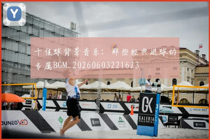十佳球背景音乐：那些经典进球的专属BGM_20260603221623