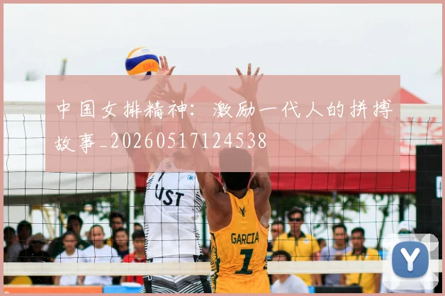 中国女排精神:激励一代人的拼搏故事_20260517124538
