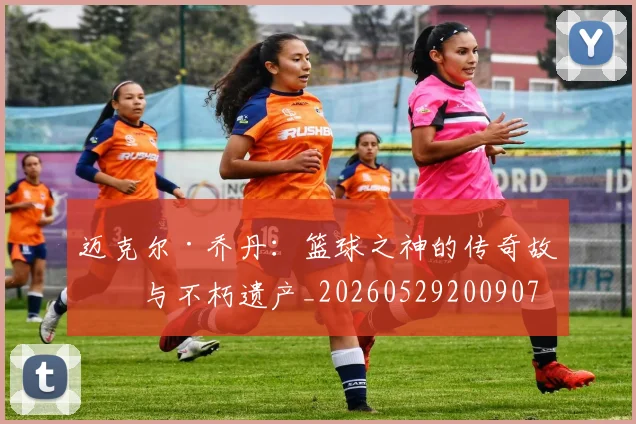 迈克尔·乔丹：篮球之神的传奇故事与不朽遗产_20260529200907